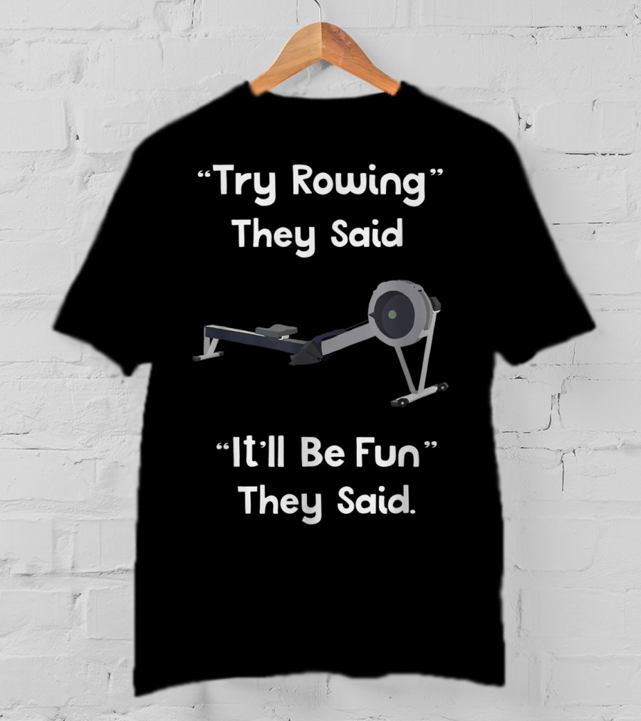Try Rowing They Said It'll Be Fun They Said T-Shirt
