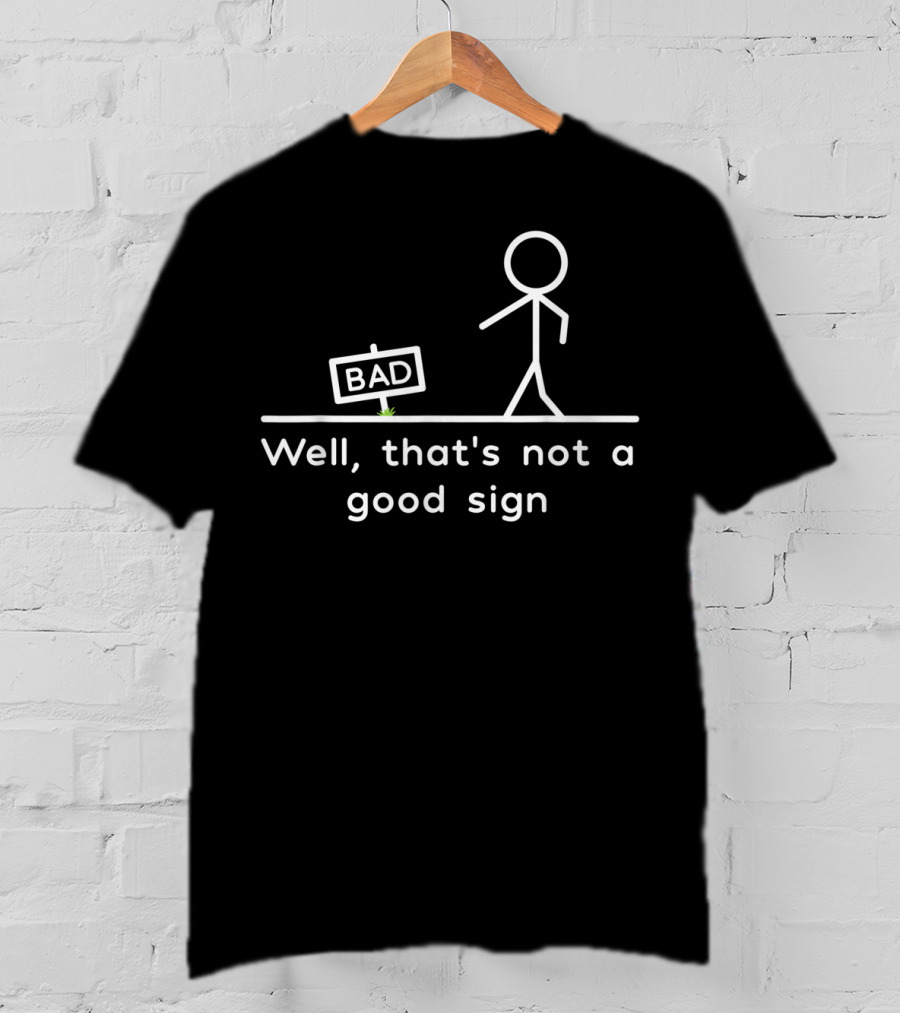 Well That's Not A Good Bad Sign Stick Figure Humor T-Shirt