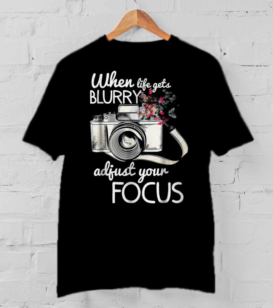 When Life Gets Blurry Adjust Your Focus Camera With Flowers T-Shirt