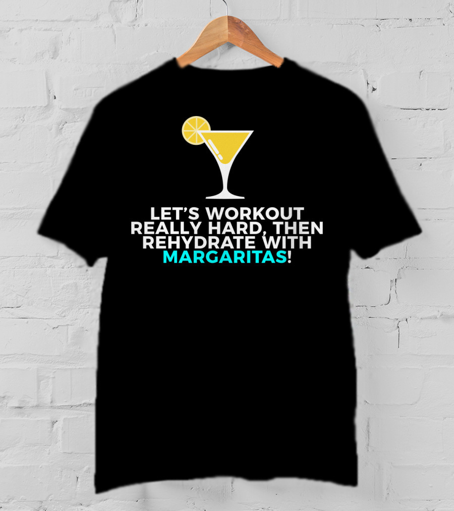 Let's Workout Really Hard Then Rehydrate With Margaritas T-Shirt