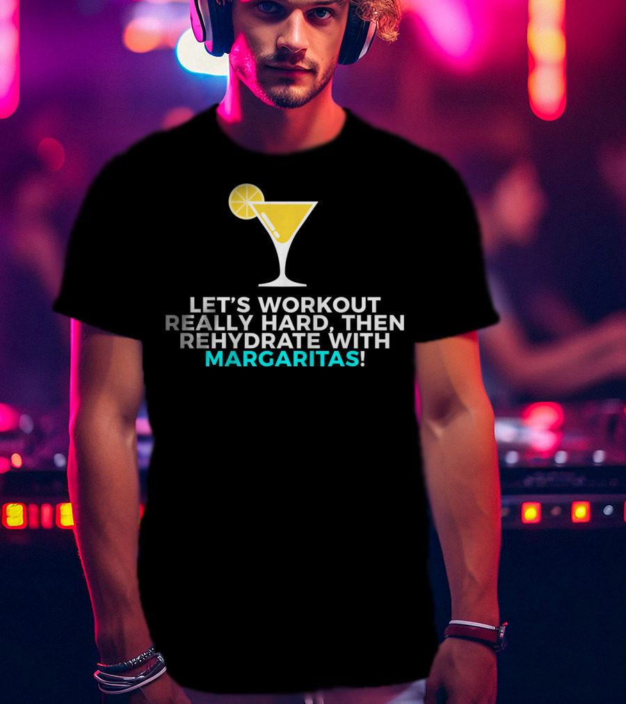Let's Workout Really Hard Then Rehydrate With Margaritas T-Shirt
