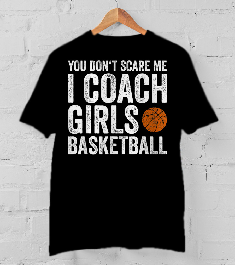 You Don't Scare Me I Coach Girls Basketball With Basketball T-Shirt