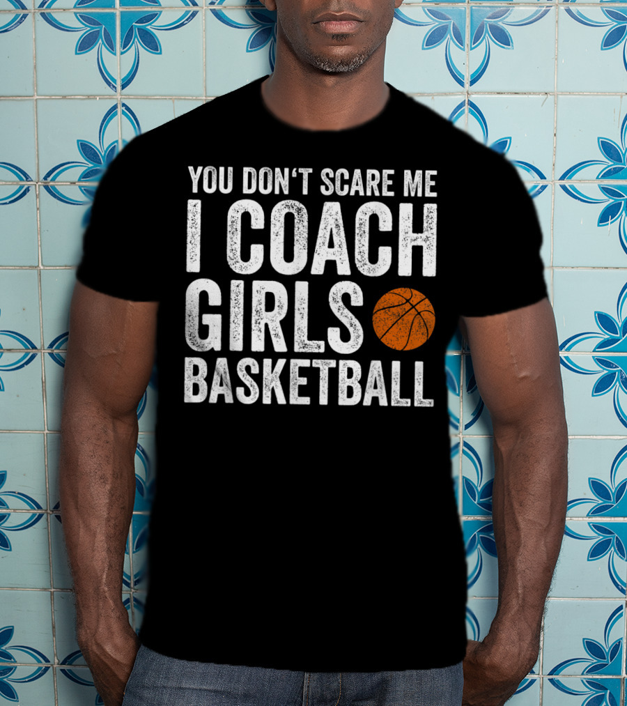 You Don't Scare Me I Coach Girls Basketball With Basketball T-Shirt