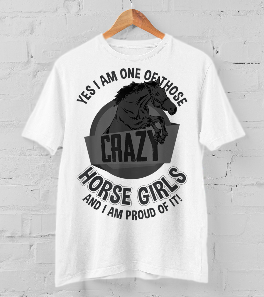 Yes I Am One Of Those Crazy Horse Girls And I Am Proud Of It T-Shirt