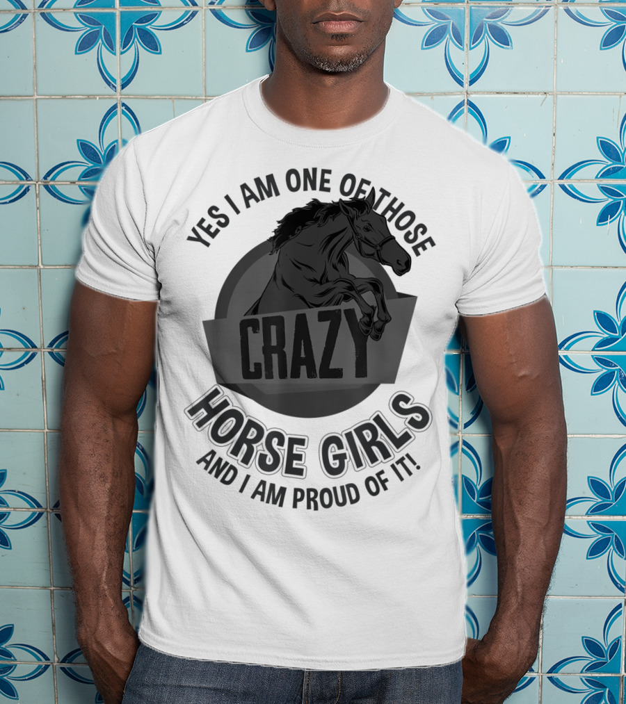 Yes I Am One Of Those Crazy Horse Girls And I Am Proud Of It T-Shirt