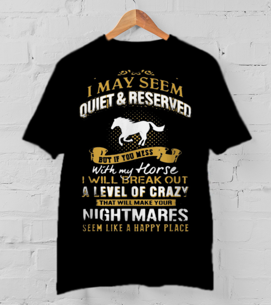 I May Seem Quiet Reserved Mess Horse Break Out Crazy Nightmares Happy Place T-Shirt