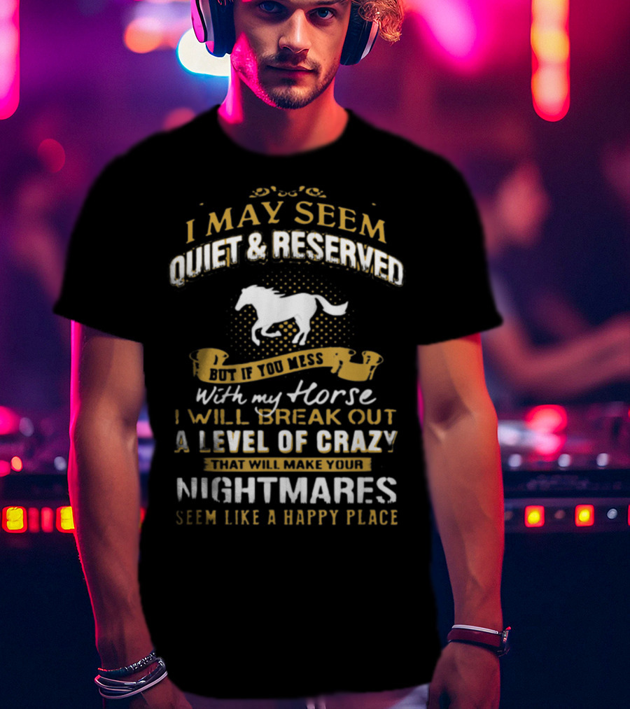 I May Seem Quiet Reserved Mess Horse Break Out Crazy Nightmares Happy Place T-Shirt