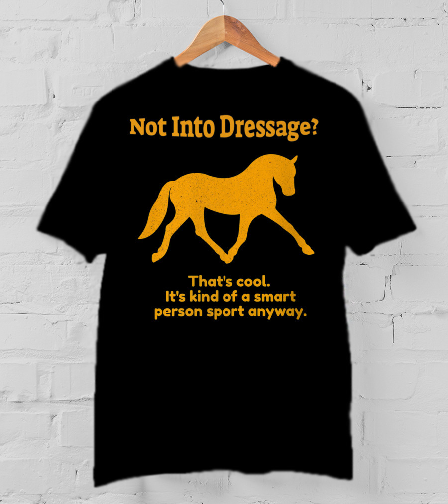 Not Into Dressage Kind Of A Smart Person Sport Anyway T-Shirt