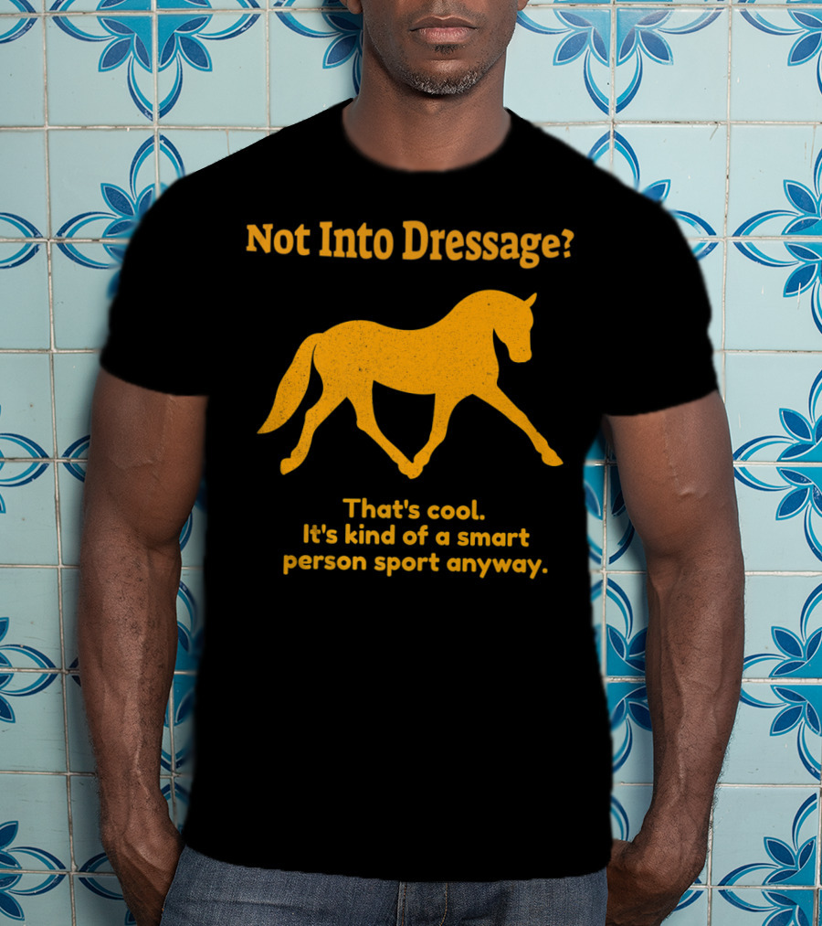 Not Into Dressage Kind Of A Smart Person Sport Anyway T-Shirt