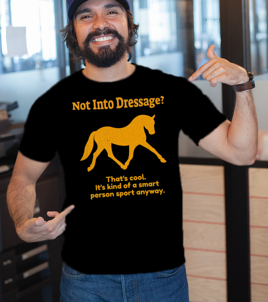 Not Into Dressage Kind Of A Smart Person Sport Anyway T-Shirt