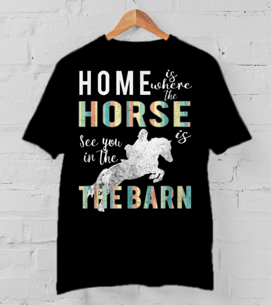 Home Is Where The Horse Is See You In The Barn T-Shirt