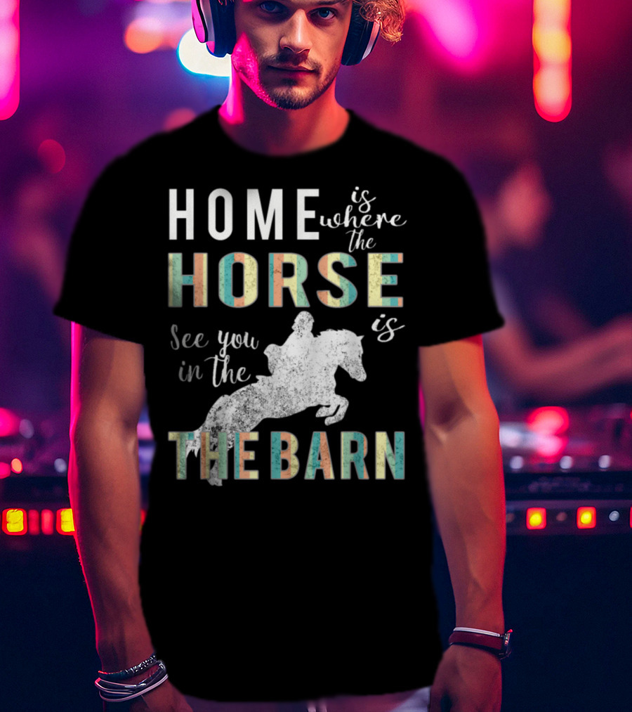 Home Is Where The Horse Is See You In The Barn T-Shirt