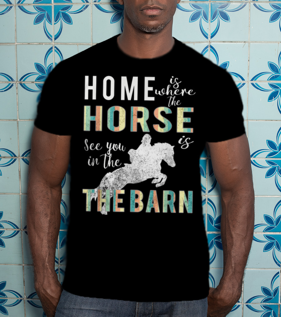 Home Is Where The Horse Is See You In The Barn T-Shirt