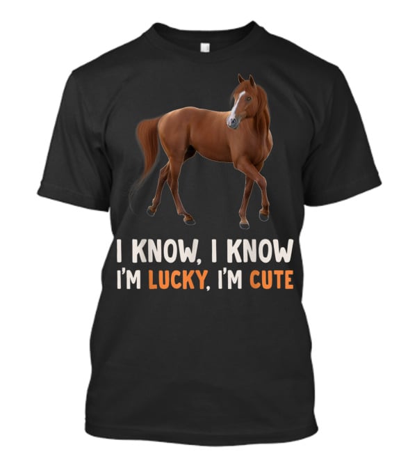 I Know I Know I’m Lucky I’m Cute Cute Horse Horsegirl Great T-Shirt