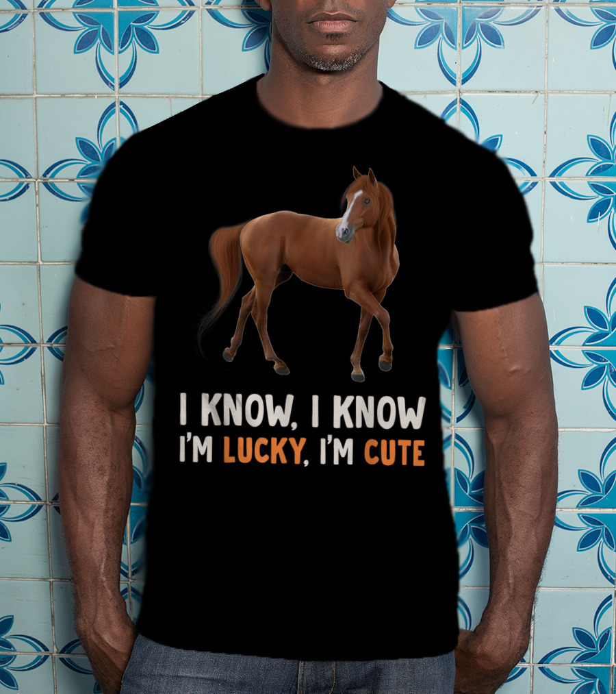 I Know I Know I’m Lucky I’m Cute Cute Horse Horsegirl Great T-Shirt