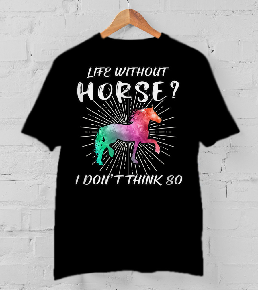 Life Without Horse I Don't Think So Colorful Horse T-Shirt