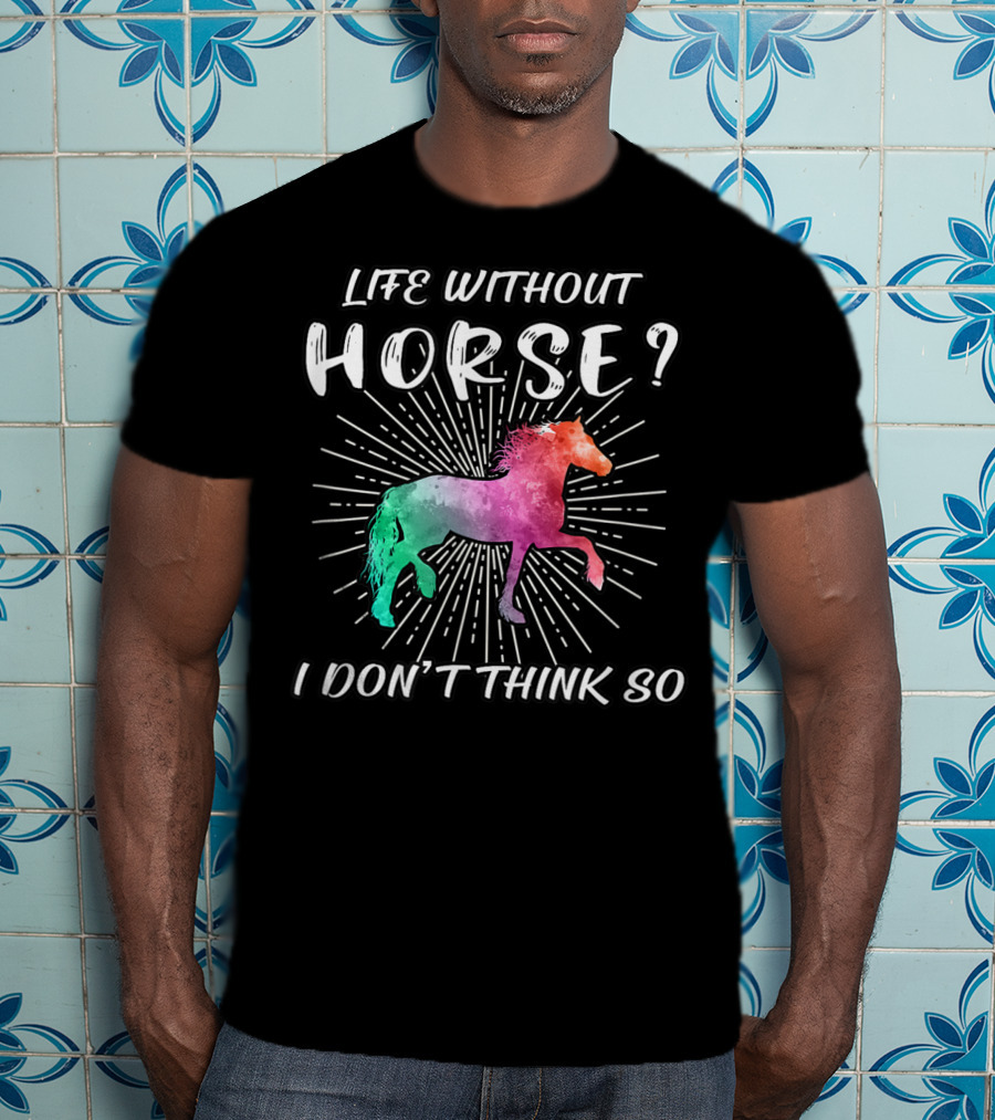 Life Without Horse I Don't Think So Colorful Horse T-Shirt