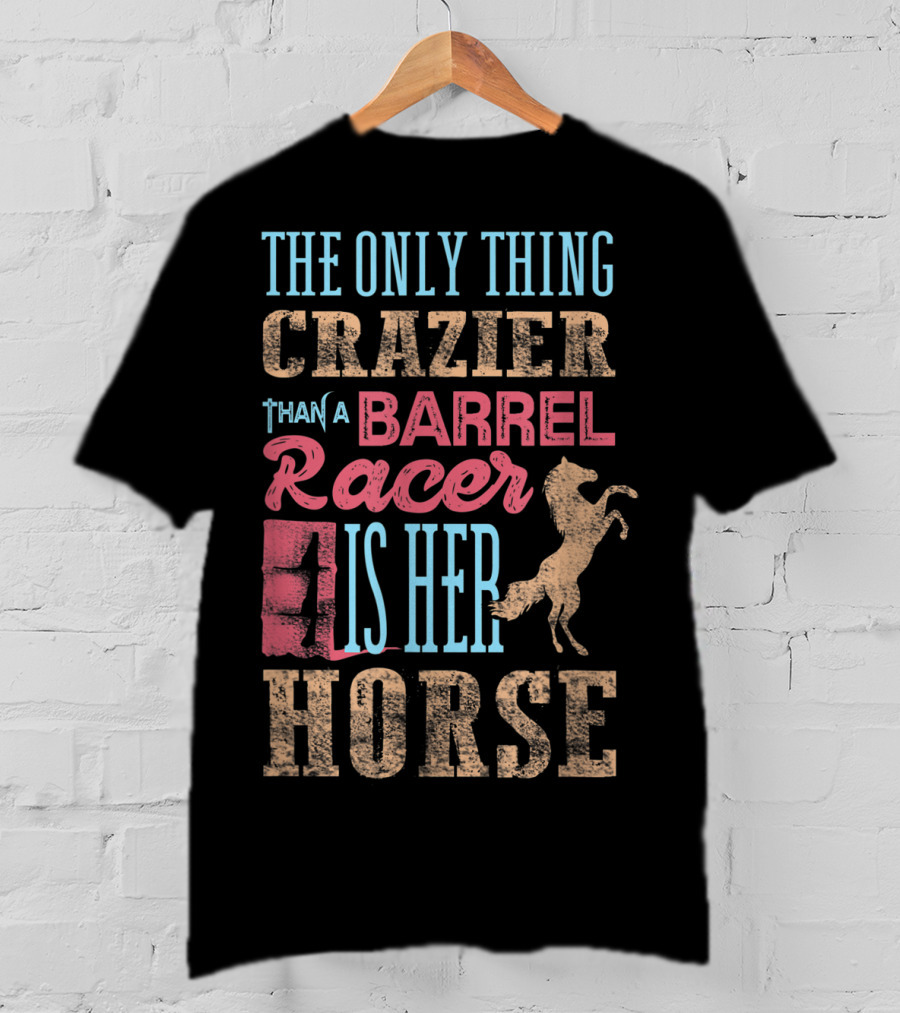 The Only Thing Crazier Than A Barrel Racer Is Her Horse T-Shirt
