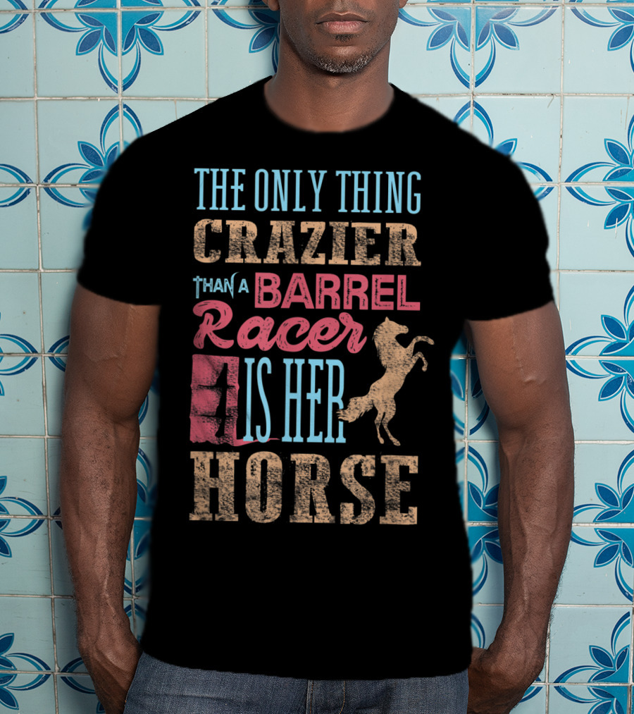 The Only Thing Crazier Than A Barrel Racer Is Her Horse T-Shirt