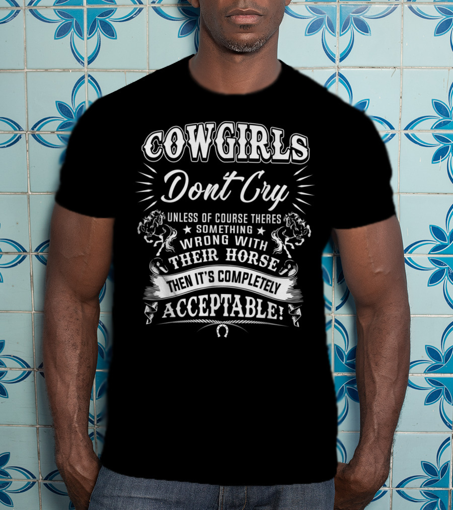 COWGIRLS DONT CRY Unless There's Something Wrong With Their Horse Then It's Completely Acceptable T-Shirt
