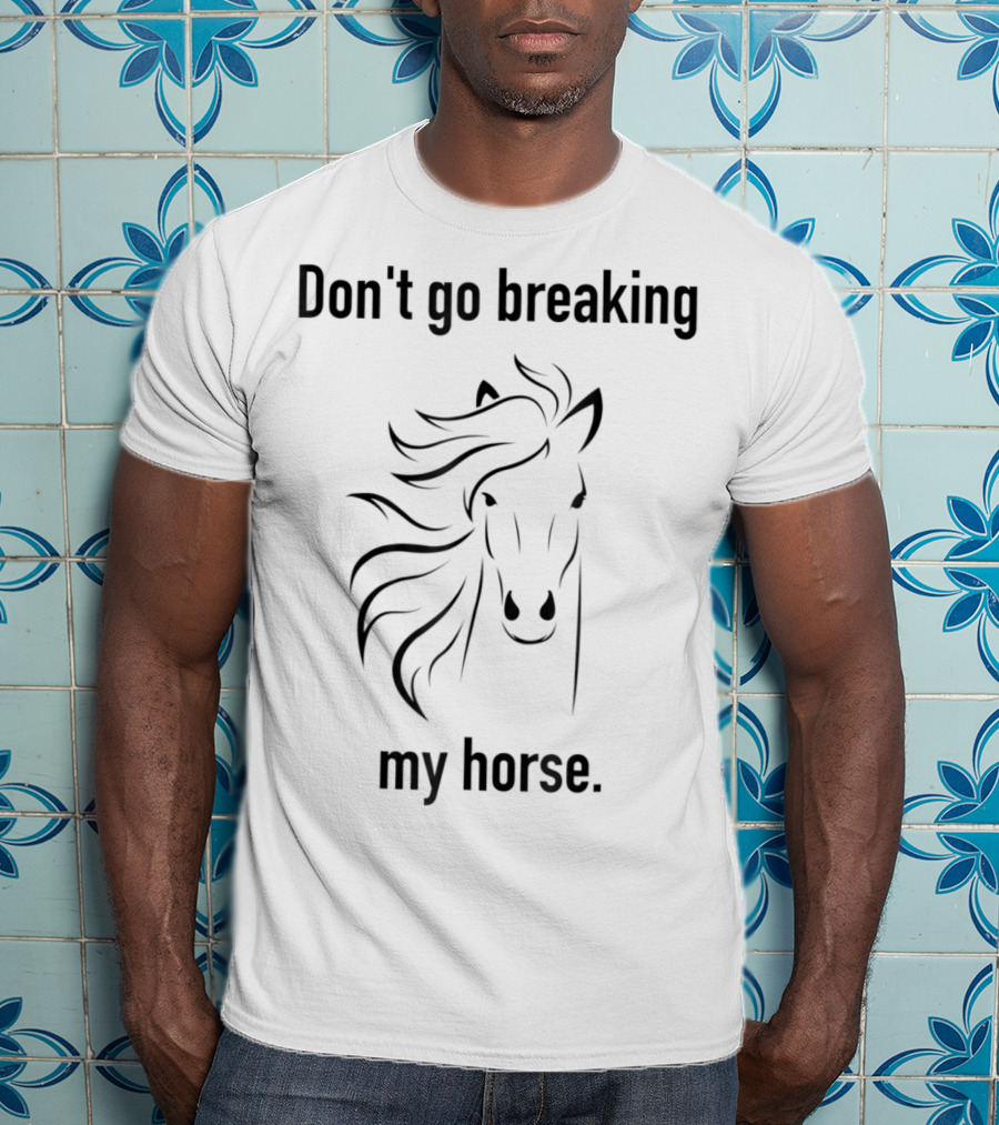 Don't Go Breaking My Horse Trainer Lover Horse T-Shirt
