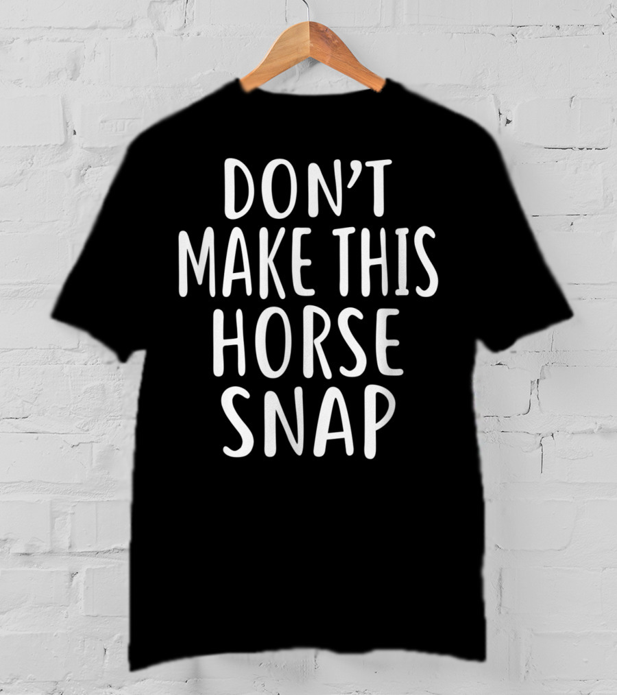 Don't Make This Horse Snap T-Shirt