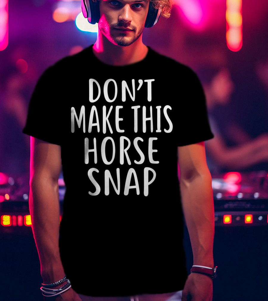 Don't Make This Horse Snap T-Shirt