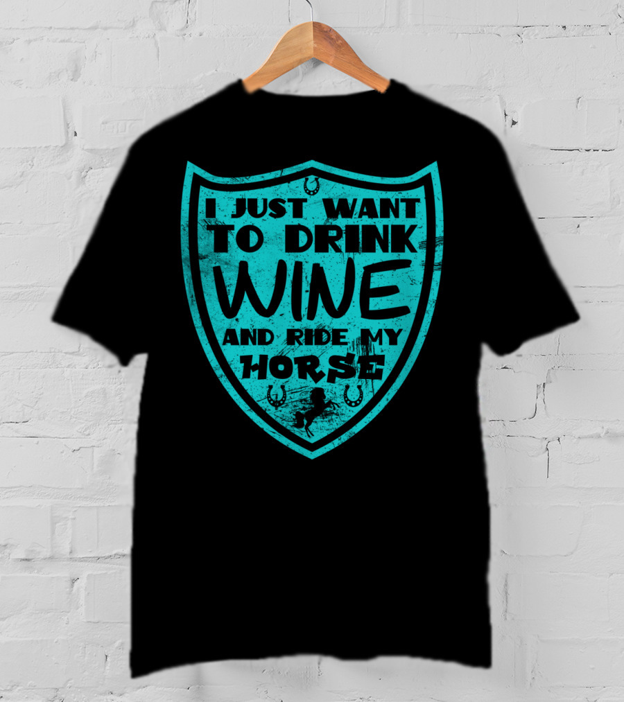 I Just Want To Drink Wine And Ride My Horse T-Shirt