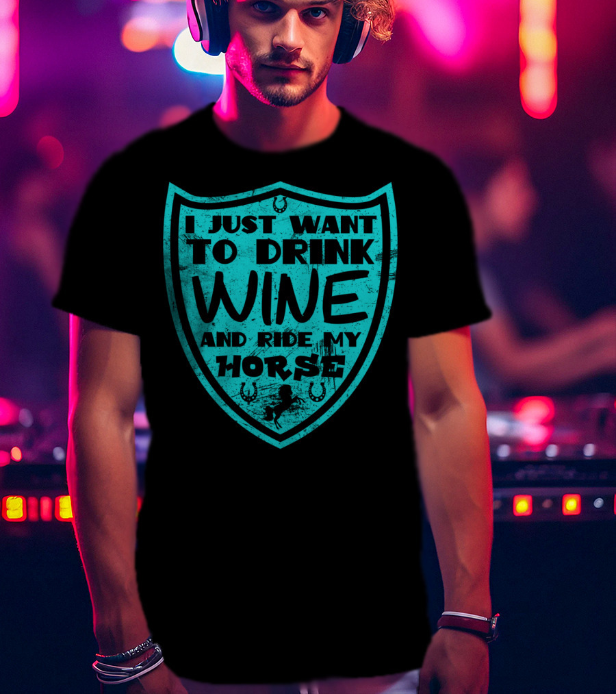 I Just Want To Drink Wine And Ride My Horse T-Shirt