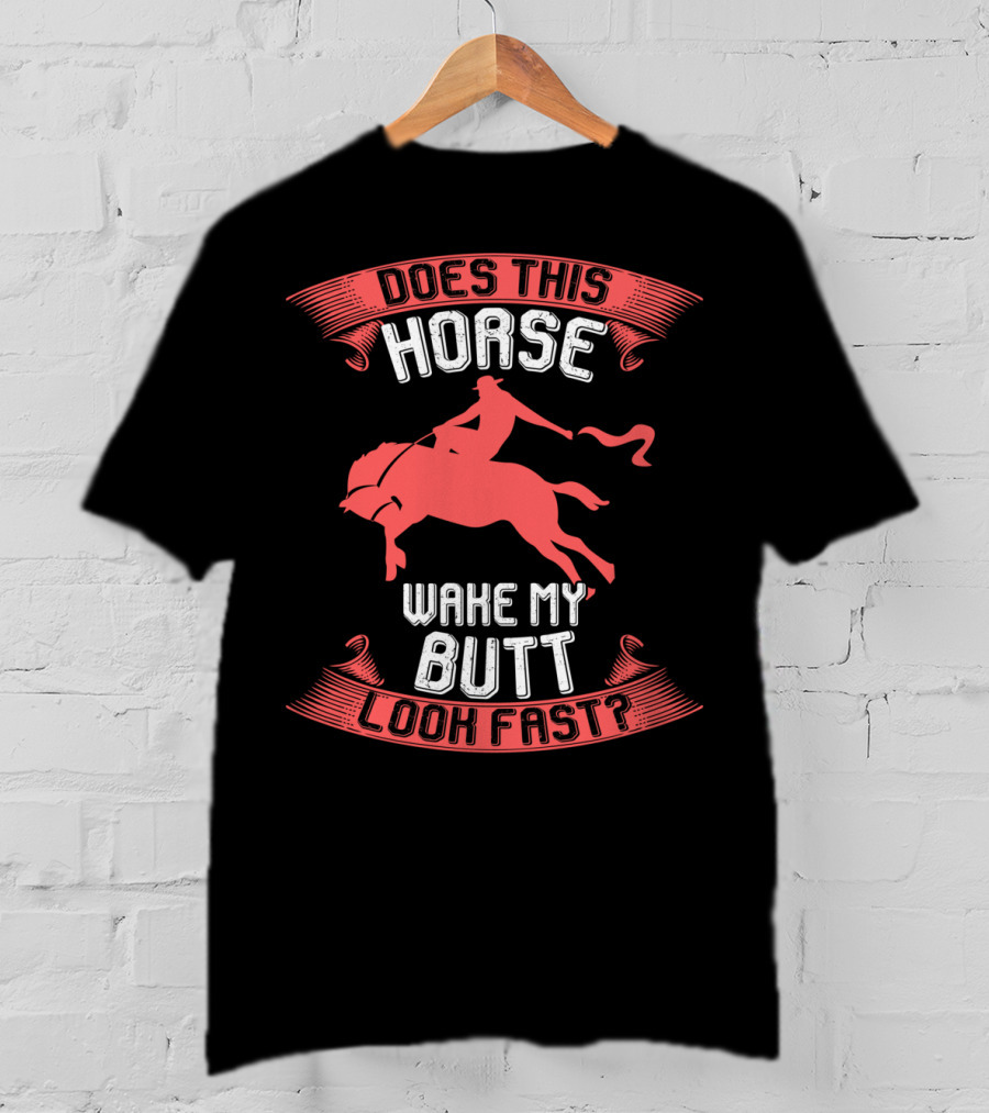 Does This Horse Make My Butt Look Fast Wake My Butt T-Shirt