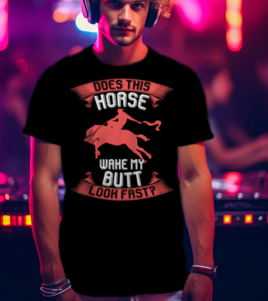 Does This Horse Make My Butt Look Fast Wake My Butt T-Shirt
