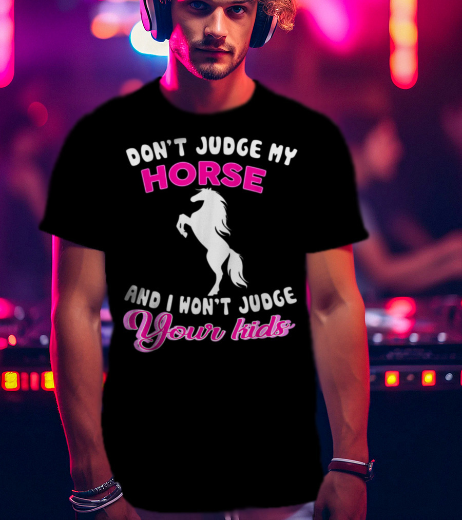 Don't Judge My Horse And I Won't Judge Your Kids T-Shirt