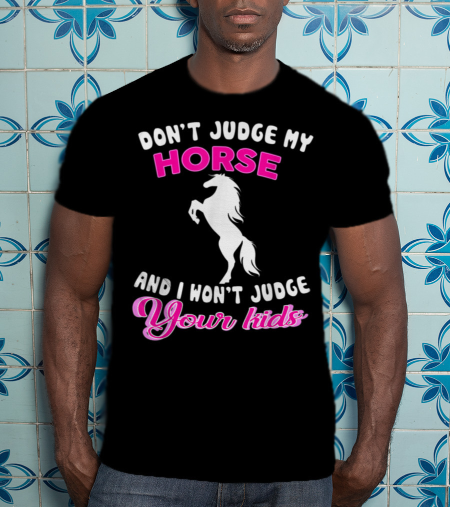 Don't Judge My Horse And I Won't Judge Your Kids T-Shirt