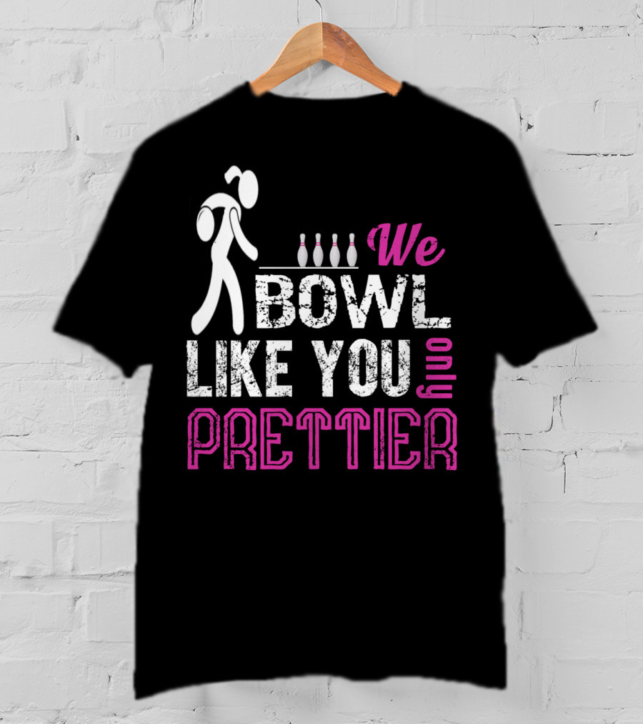 We Bowl Like You Only Prettier Funny Unique T-Shirt