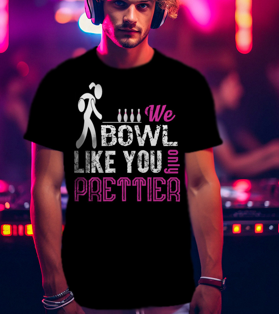We Bowl Like You Only Prettier Funny Unique T-Shirt