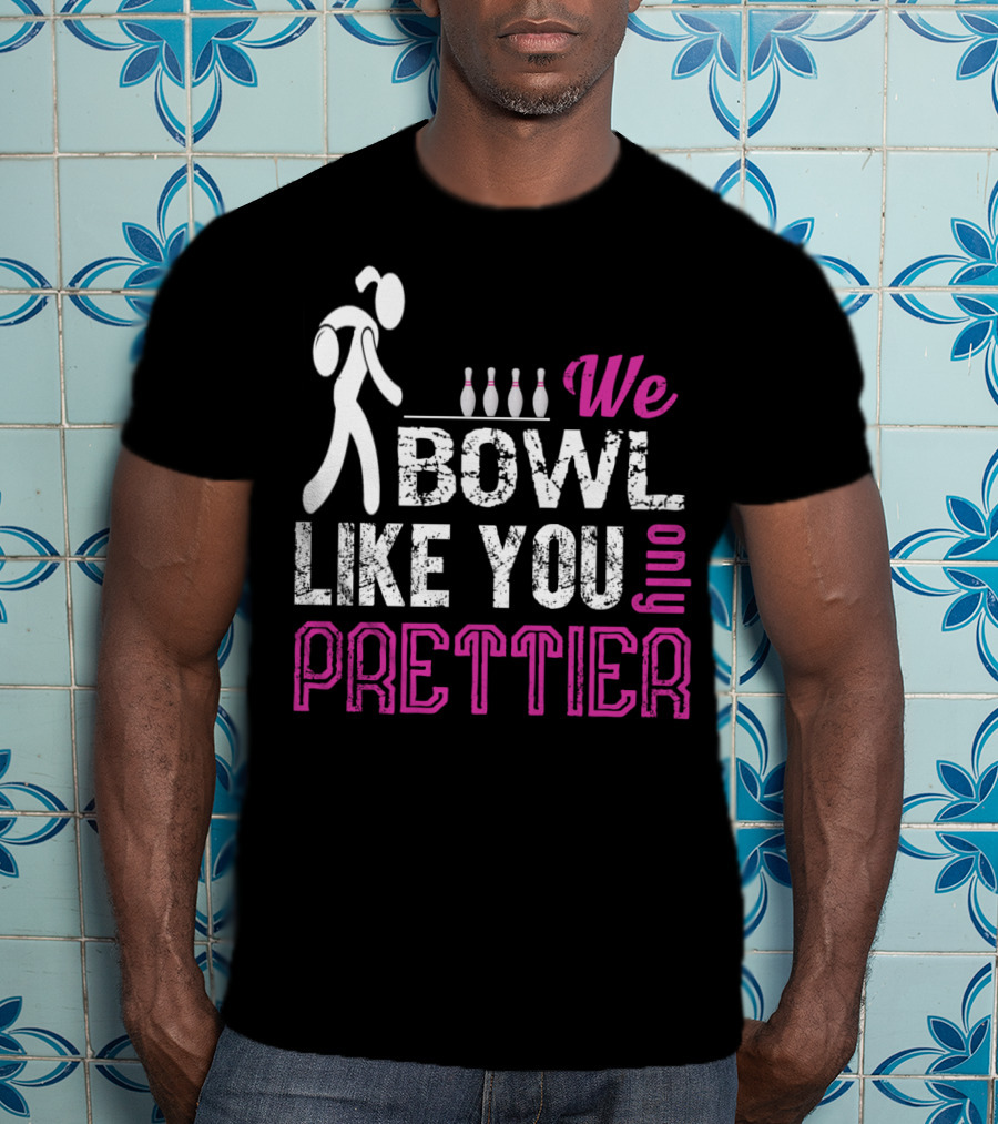 We Bowl Like You Only Prettier Funny Unique T-Shirt