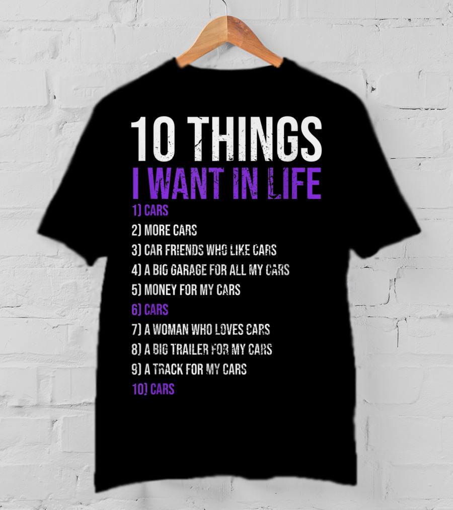 10 Things I Want In Life Cars More Cars Car Friends Garage Money Track Woman Trailer T-Shirt