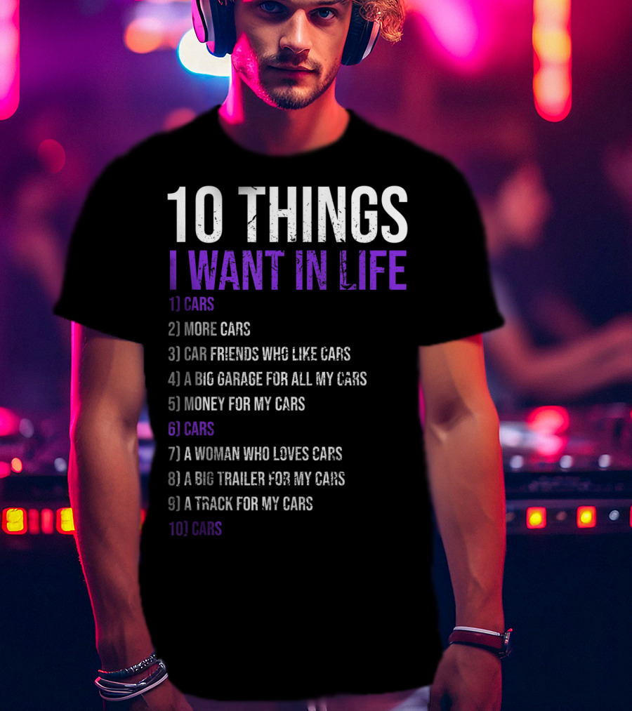 10 Things I Want In Life Cars More Cars Car Friends Garage Money Track Woman Trailer T-Shirt