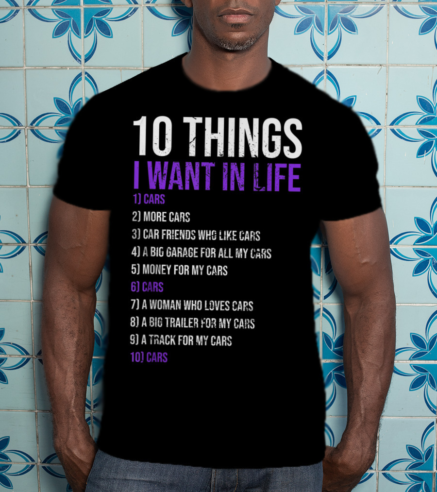 10 Things I Want In Life Cars More Cars Car Friends Garage Money Track Woman Trailer T-Shirt