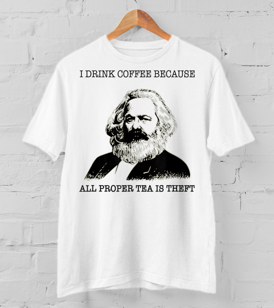 I Drink Coffee Because All Proper Tea Is Theft Karl Marx Pun T-Shirt