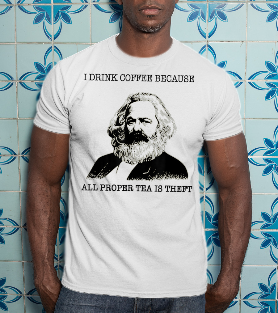 I Drink Coffee Because All Proper Tea Is Theft Karl Marx Pun T-Shirt