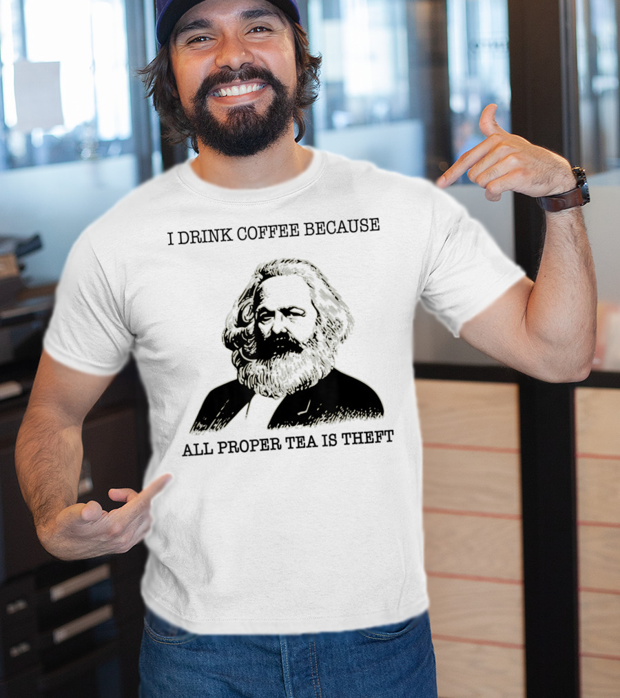 I Drink Coffee Because All Proper Tea Is Theft Karl Marx Pun T-Shirt