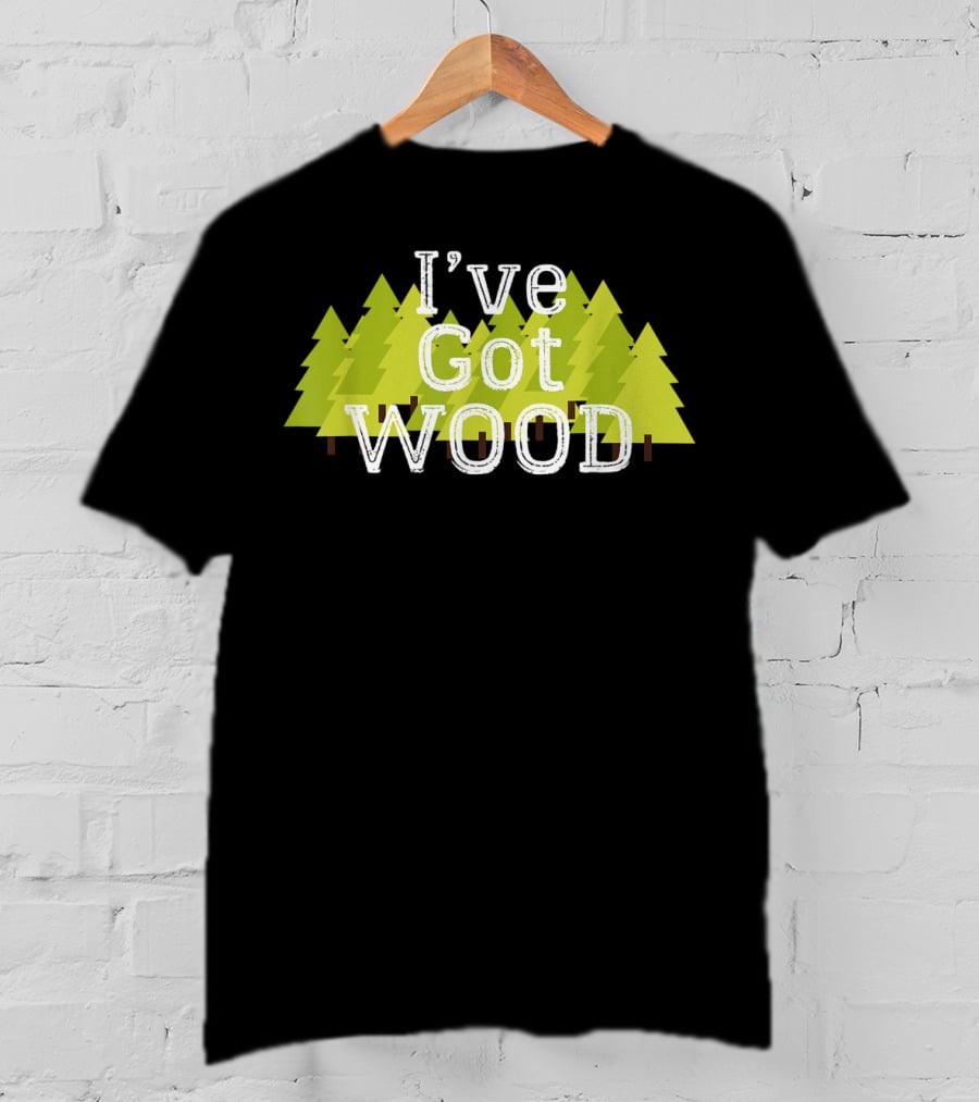I've Got Wood Forest Trees Lumberjack T-Shirt