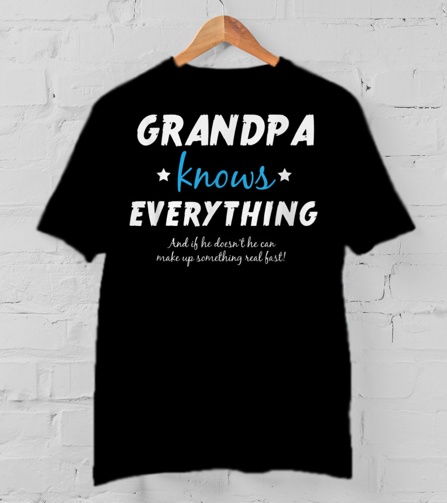 Grandpa Knows Everything And If He Doesn't He Can Make Up Something Real Fast T-Shirt