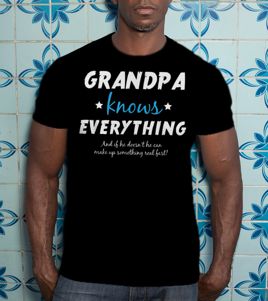 Grandpa Knows Everything And If He Doesn't He Can Make Up Something Real Fast T-Shirt