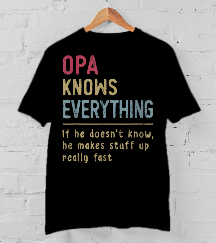 OPA Knows Everything If He Doesn't Know He Makes Stuff Up Really Fast T-Shirt