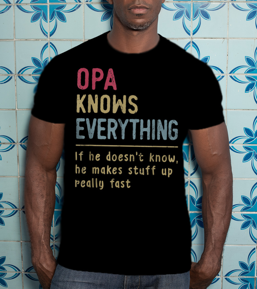 OPA Knows Everything If He Doesn't Know He Makes Stuff Up Really Fast T-Shirt