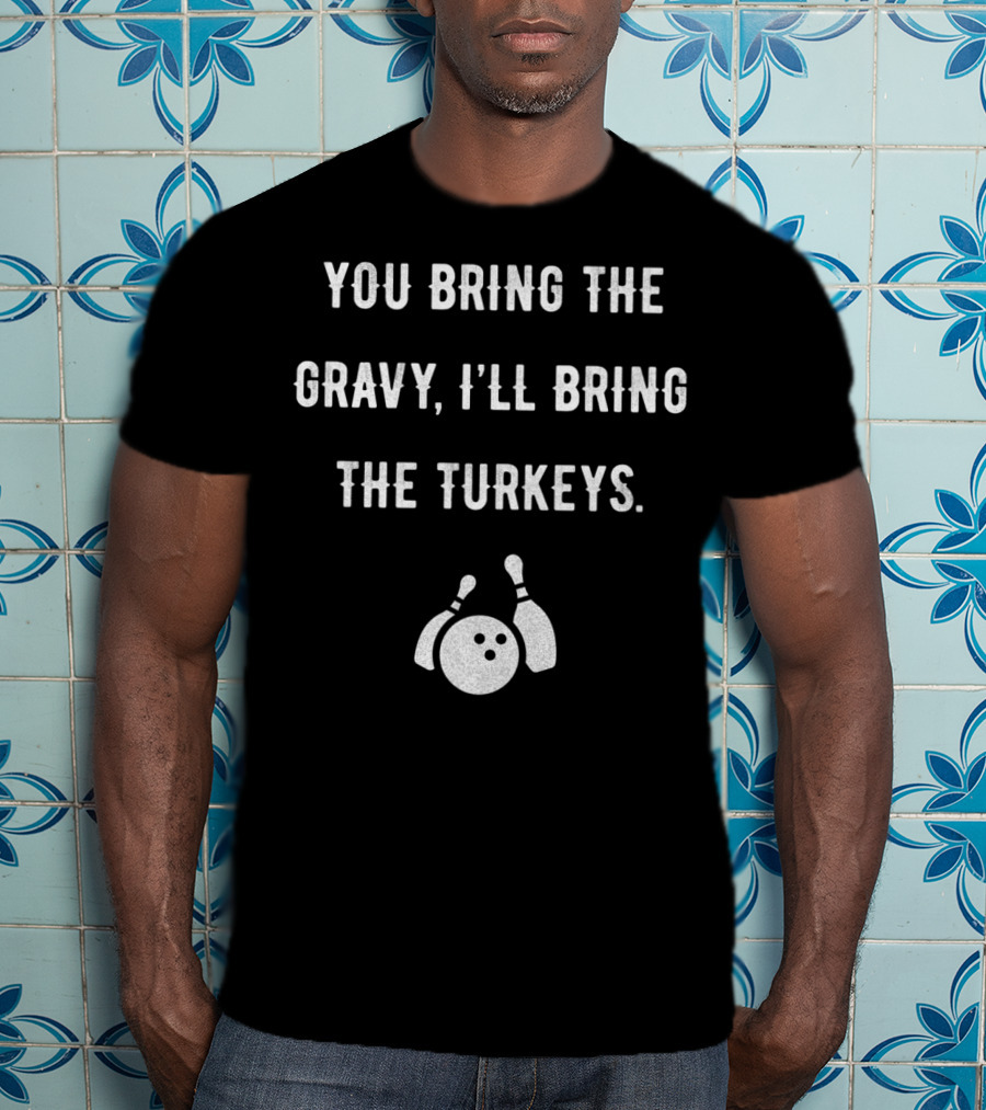 You Bring The Gravy I'll Bring The Turkeys Bowling Ball And Pins T-Shirt