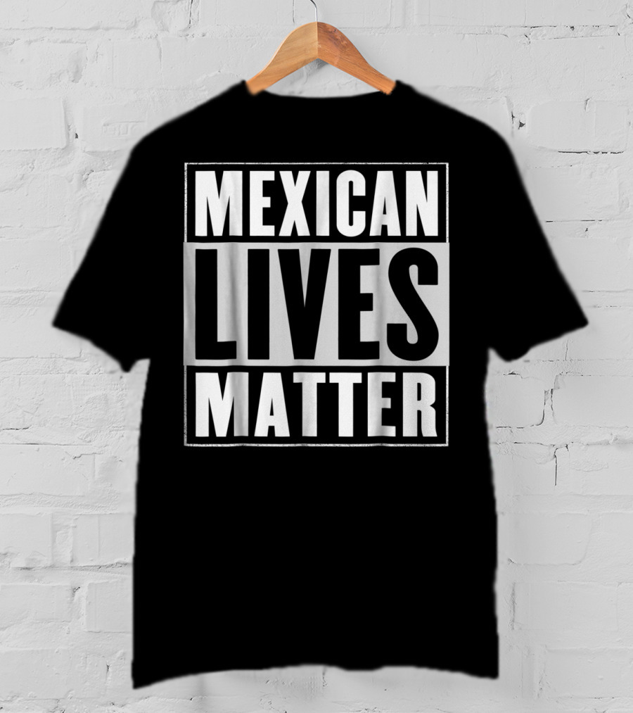MEXICAN LIVES MATTER T-Shirt