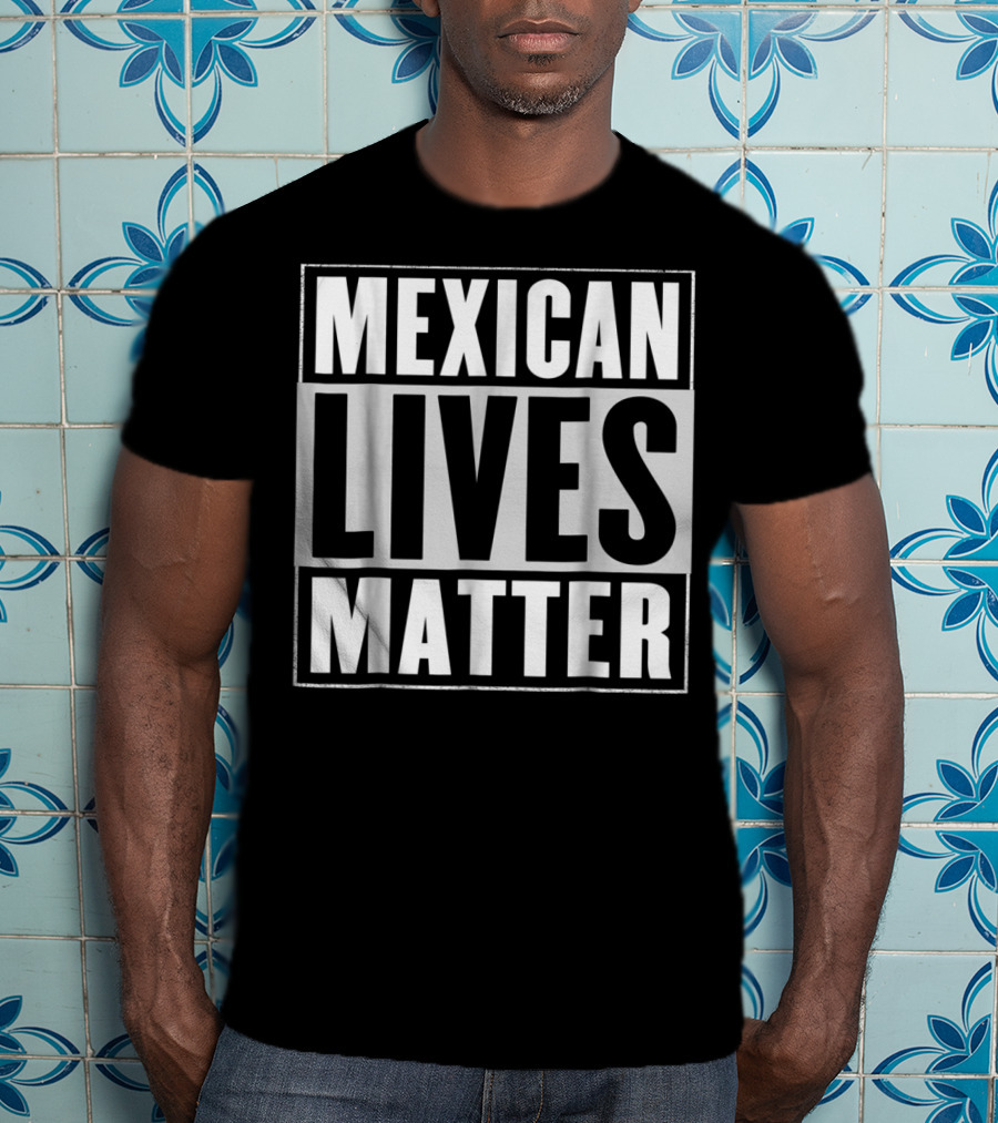 MEXICAN LIVES MATTER T-Shirt